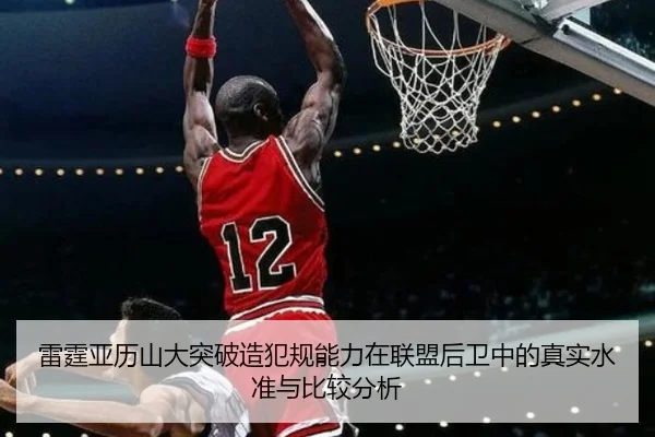 雷霆亚历山大突破造犯规能力在联盟后卫中的真实水准与比较分析