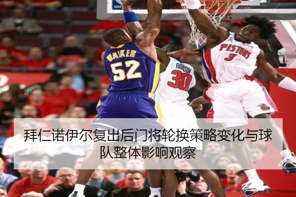 拜仁诺伊尔复出后门将轮换策略变化与球队整体影响观察
