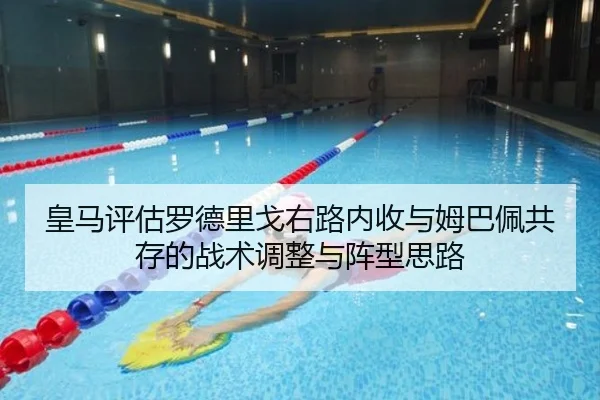 皇马评估罗德里戈右路内收与姆巴佩共存的战术调整与阵型思路