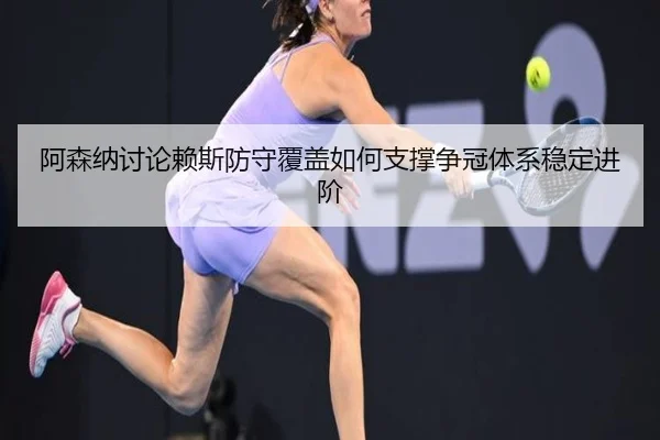 阿森纳讨论赖斯防守覆盖如何支撑争冠体系稳定进阶