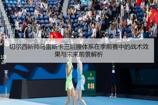 切尔西新帅马雷斯卡三后腰体系在季前赛中的战术效果与未来前景解析
