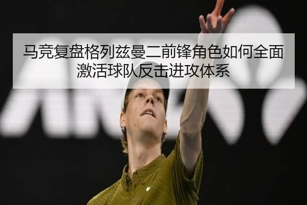 马竞复盘格列兹曼二前锋角色如何全面激活球队反击进攻体系
