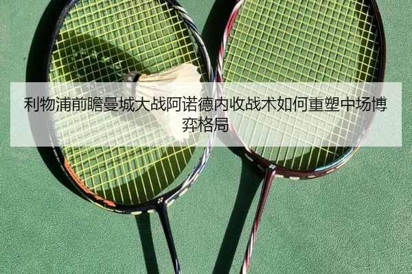 利物浦前瞻曼城大战阿诺德内收战术如何重塑中场博弈格局