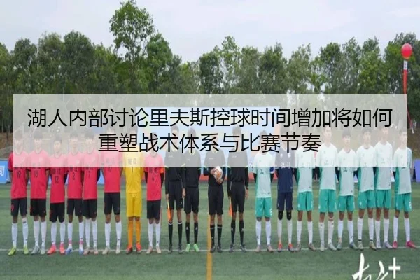 湖人内部讨论里夫斯控球时间增加将如何重塑战术体系与比赛节奏