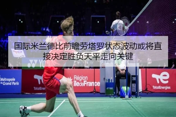 国际米兰德比前瞻劳塔罗状态波动或将直接决定胜负天平走向关键