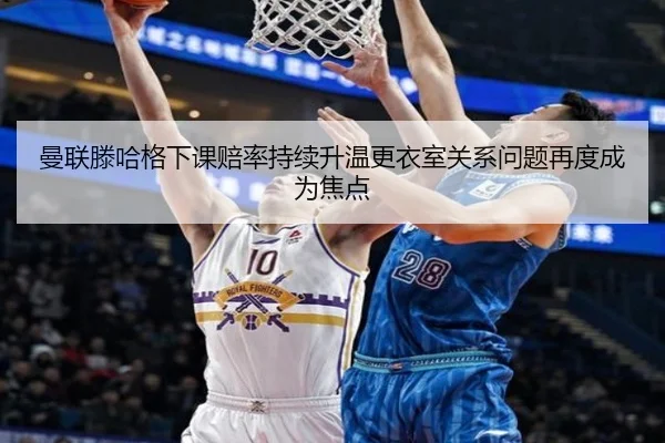 曼联滕哈格下课赔率持续升温更衣室关系问题再度成为焦点