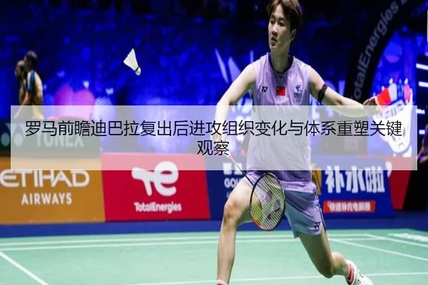 罗马前瞻迪巴拉复出后进攻组织变化与体系重塑关键观察