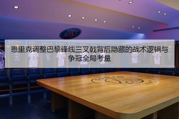 恩里克调整巴黎锋线三叉戟背后隐藏的战术逻辑与争冠全局考量