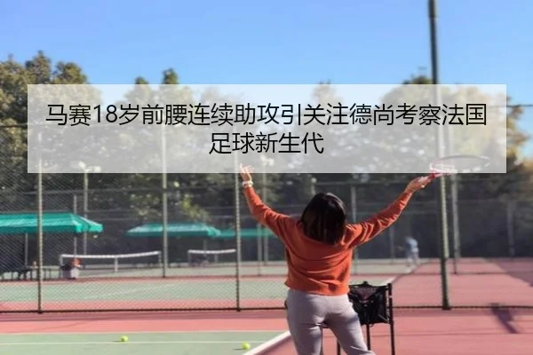 马赛18岁前腰连续助攻引关注德尚考察法国足球新生代