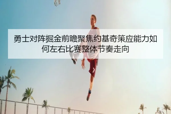 勇士对阵掘金前瞻聚焦约基奇策应能力如何左右比赛整体节奏走向