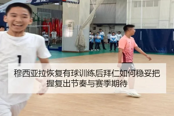 穆西亚拉恢复有球训练后拜仁如何稳妥把握复出节奏与赛季期待